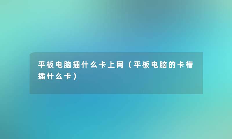 平板电脑插什么卡上网(平板电脑的卡槽插什么卡) 平板电脑插什么卡上网(平板电脑的卡槽插什么卡)