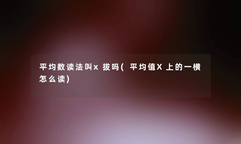 平均数读法叫x拔吗(平均值X上的一横怎么读) 平均数读法叫x拔吗(平均值X上的一横怎么读)