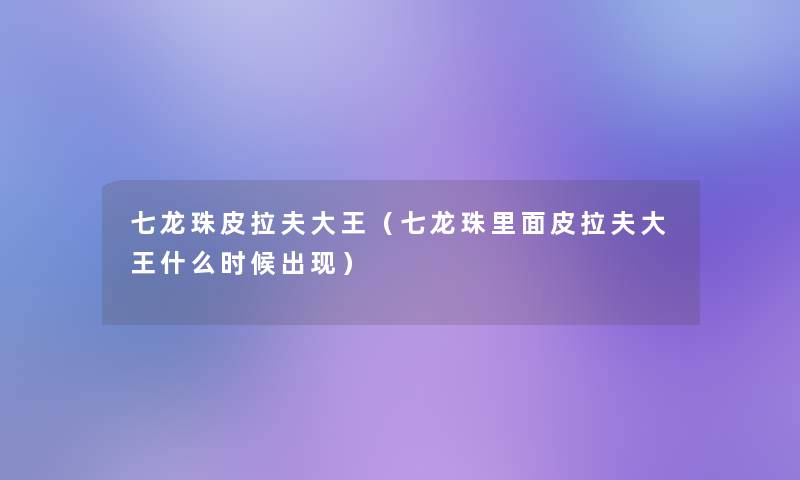 七龙珠皮拉夫大王(七龙珠里面皮拉夫大王什么时候出现) 七龙珠皮拉夫大王(七龙珠里面皮拉夫大王什么时候出现)