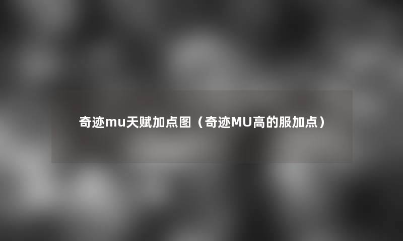 奇迹mu天赋加点图(奇迹MU高的服加点) 奇迹mu天赋加点图(奇迹MU高的服加点)