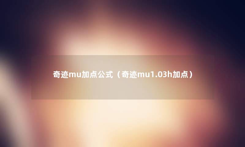 奇迹mu加点公式(奇迹mu1.03h加点) 奇迹mu加点公式(奇迹mu1.03h加点)