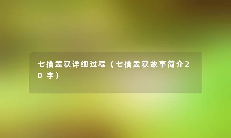 七擒孟获详细过程(七擒孟获故事简介20字) 七擒孟获详细过程(七擒孟获故事简介20字)
