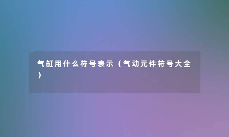 气缸用什么符号表示(气动元件符号大全) 气缸用什么符号表示(气动元件符号大全)
