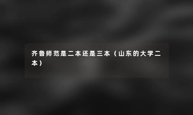 齐鲁师范是二本还是三本(山东的大学二本) 齐鲁师范是二本还是三本(山东的大学二本)