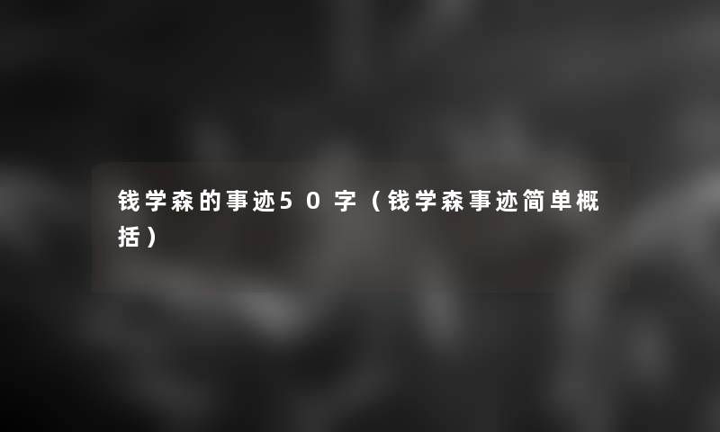 钱学森的事迹50字(钱学森事迹简单概括) 钱学森的事迹50字(钱学森事迹简单概括)