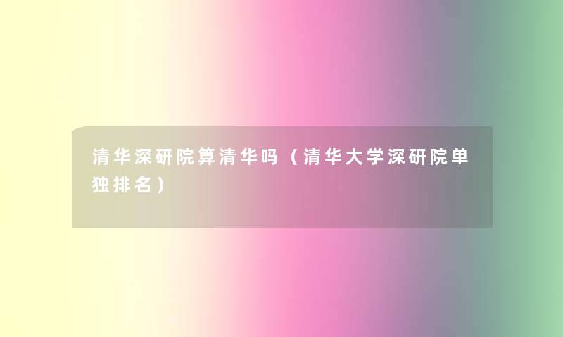 清华深研院算清华吗(清华大学深研院单独推荐) 清华深研院算清华吗(清华大学深研院单独推荐)