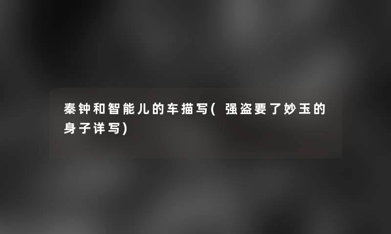 秦钟和智能儿的车描写(强盗要了妙玉的身子详写) 秦钟和智能儿的车描写(强盗要了妙玉的身子详写)