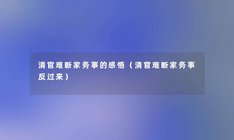 清官难断家务事的感悟(清官难断家务事反过来) 清官难断家务事的感悟(清官难断家务事反过来)