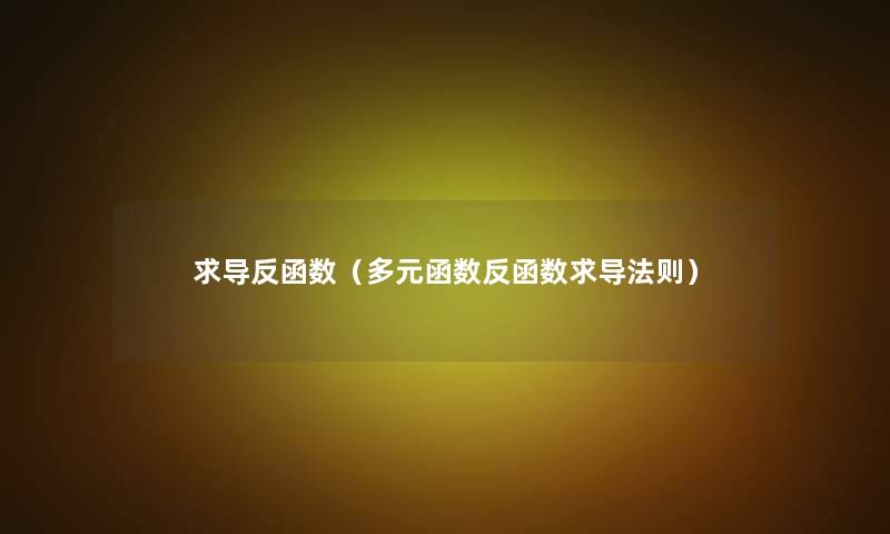 求导反函数(多元函数反函数求导法则) 求导反函数(多元函数反函数求导法则)