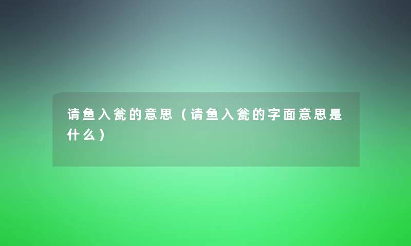 请鱼入瓮的意思(请鱼入瓮的字面意思是什么) 请鱼入瓮的意思(请鱼入瓮的字面意思是什么)