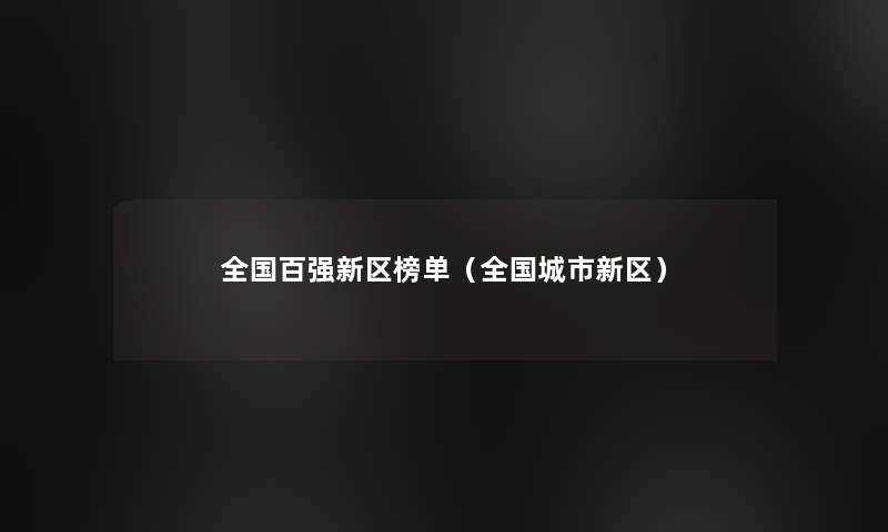 全国百强新区榜单(全国城市新区) 全国百强新区榜单(全国城市新区)