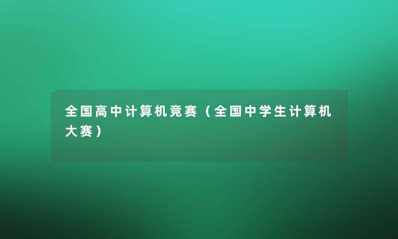 全国高中计算机竞赛(全国中学生计算机大赛) 全国高中计算机竞赛(全国中学生计算机大赛)