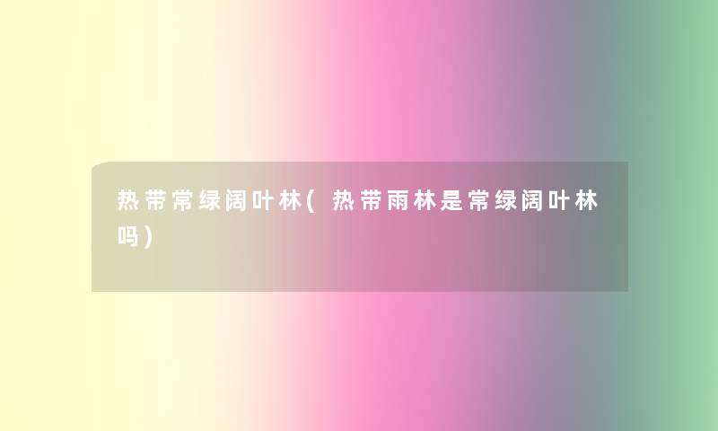 热带常绿阔叶林(热带雨林是常绿阔叶林吗) 热带常绿阔叶林(热带雨林是常绿阔叶林吗)