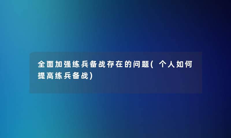 全面加强练兵备战存在的问题(个人如何提高练兵备战) 全面加强练兵备战存在的问题(个人如何提高练兵备战)