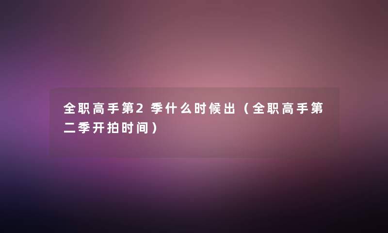 全职高手第2季什么时候出(全职高手第二季开拍时间) 全职高手第2季什么时候出(全职高手第二季开拍时间)