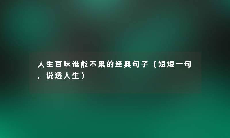 人生百味谁能不累的经典句子(短短一句,说透人生) 人生百味谁能不累的经典句子(短短一句,说透人生)