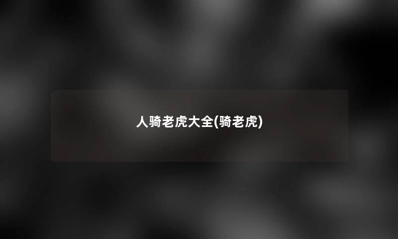 人骑老虎大全(骑老虎) 人骑老虎大全(骑老虎)