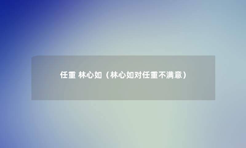 任重 林心如(林心如对任重不满意) 任重 林心如(林心如对任重不满意)