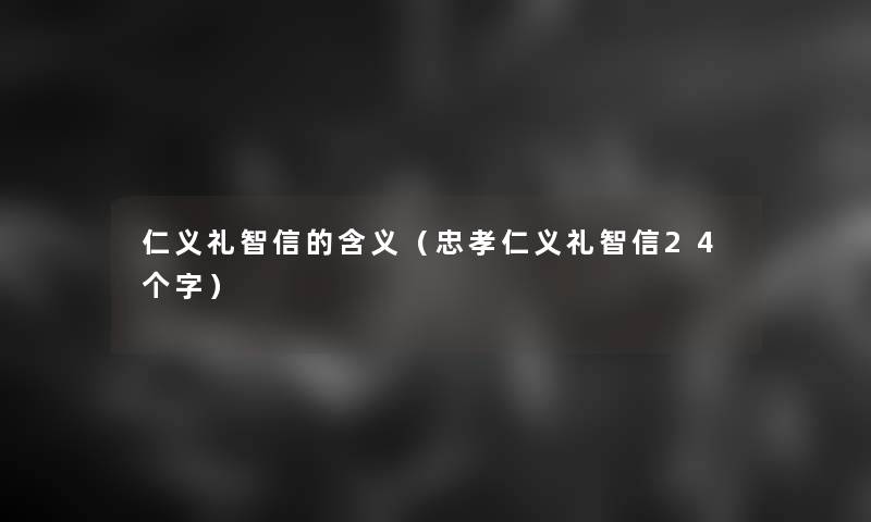 仁义礼智信的含义(忠孝仁义礼智信24个字) 仁义礼智信的含义(忠孝仁义礼智信24个字)