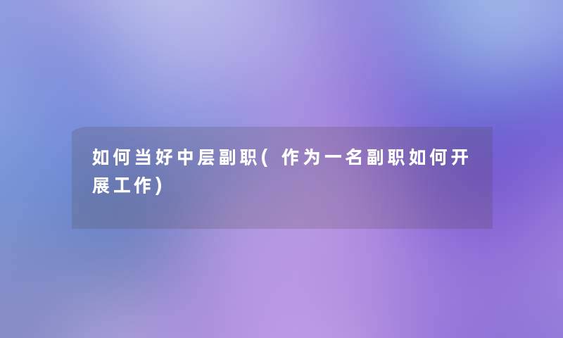 如何当好中层副职(作为一名副职如何开展工作) 如何当好中层副职(作为一名副职如何开展工作)