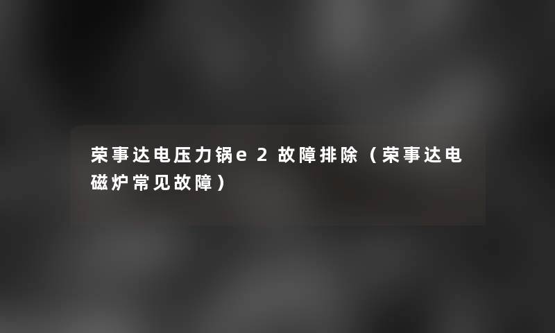 荣事达电压力锅e2故障排除(荣事达电磁炉常见故障) 荣事达电压力锅e2故障排除(荣事达电磁炉常见故障)