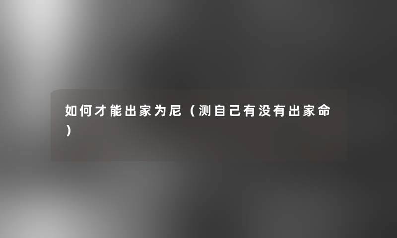 如何才能出家为尼(测自己有没有出家命) 如何才能出家为尼(测自己有没有出家命)