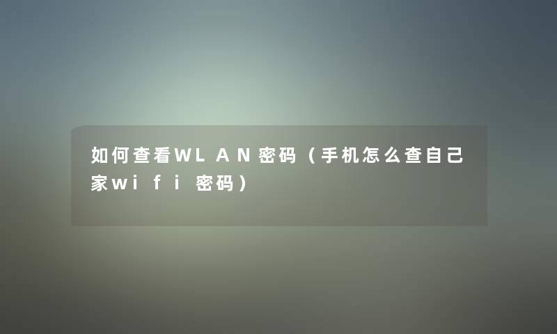 如何查看WLAN密码(手机怎么查自己家wifi密码) 如何查看WLAN密码(手机怎么查自己家wifi密码)