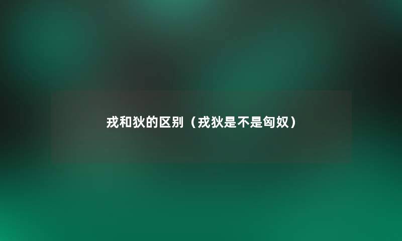 戎和狄的区别(戎狄是不是匈奴) 戎和狄的区别(戎狄是不是匈奴)