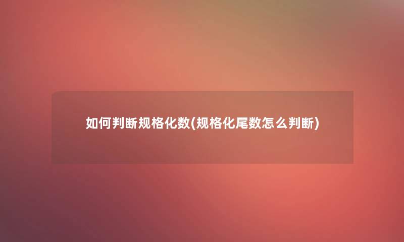 如何判断规格化数(规格化尾数怎么判断) 如何判断规格化数(规格化尾数怎么判断)