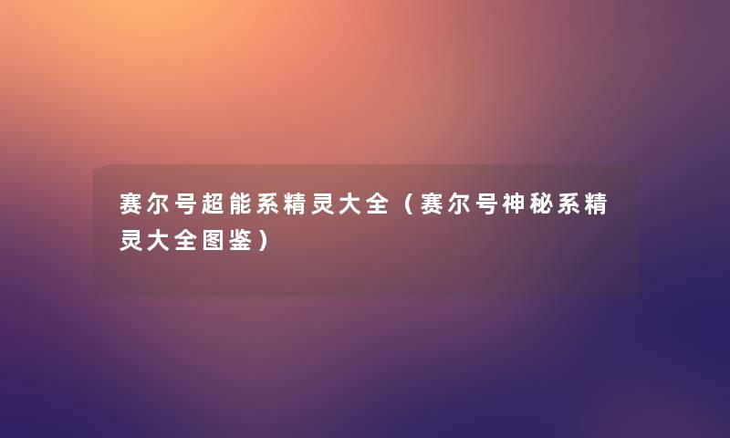 赛尔号超能系精灵大全(赛尔号神秘系精灵大全讲解) 赛尔号超能系精灵大全(赛尔号神秘系精灵大全讲解)