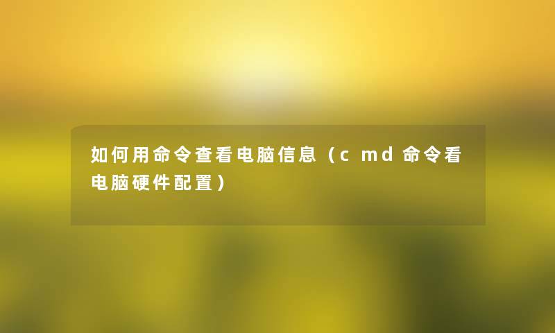 如何用命令查看电脑信息(cmd命令看电脑硬件配置) 如何用命令查看电脑信息(cmd命令看电脑硬件配置)