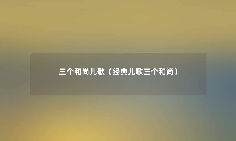 三个和尚儿歌(经典儿歌三个和尚) 三个和尚儿歌(经典儿歌三个和尚)