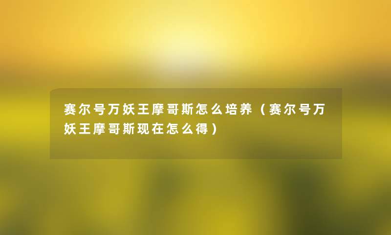 赛尔号万妖王摩哥斯怎么培养(赛尔号万妖王摩哥斯怎么得) 赛尔号万妖王摩哥斯怎么培养(赛尔号万妖王摩哥斯怎么得)