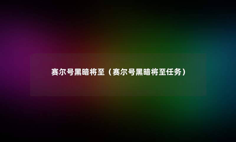 赛尔号黑暗将至(赛尔号黑暗将至任务) 赛尔号黑暗将至(赛尔号黑暗将至任务)