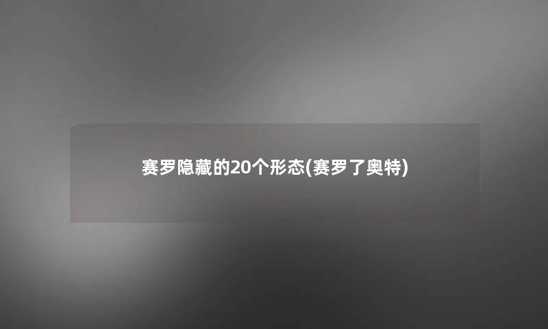 赛罗隐藏的20个形态(赛罗了奥特) 赛罗隐藏的20个形态(赛罗了奥特)
