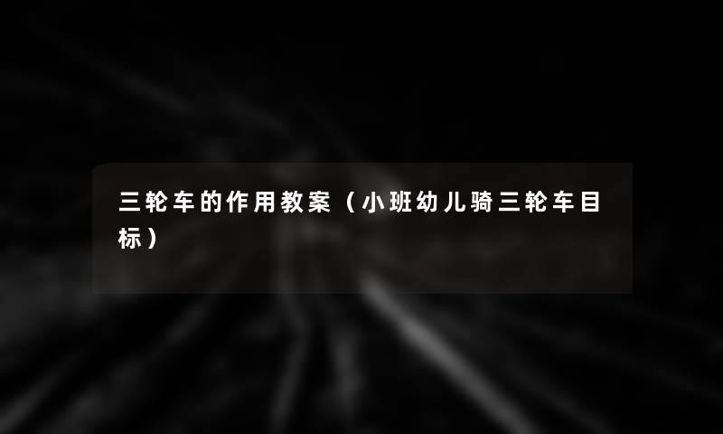 三轮车的作用教案(小班幼儿骑三轮车目标) 三轮车的作用教案(小班幼儿骑三轮车目标)