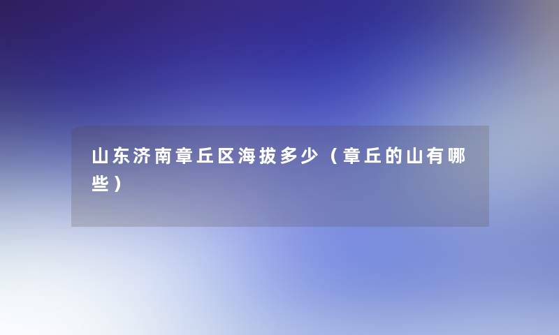 山东济南章丘区海拔多少(章丘的山有哪些) 山东济南章丘区海拔多少(章丘的山有哪些)
