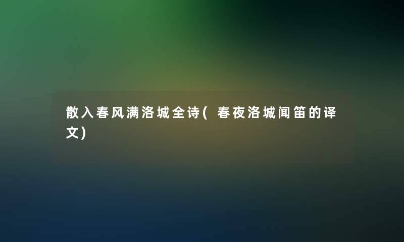 散入春风满洛城全诗(春夜洛城闻笛的译文) 散入春风满洛城全诗(春夜洛城闻笛的译文)