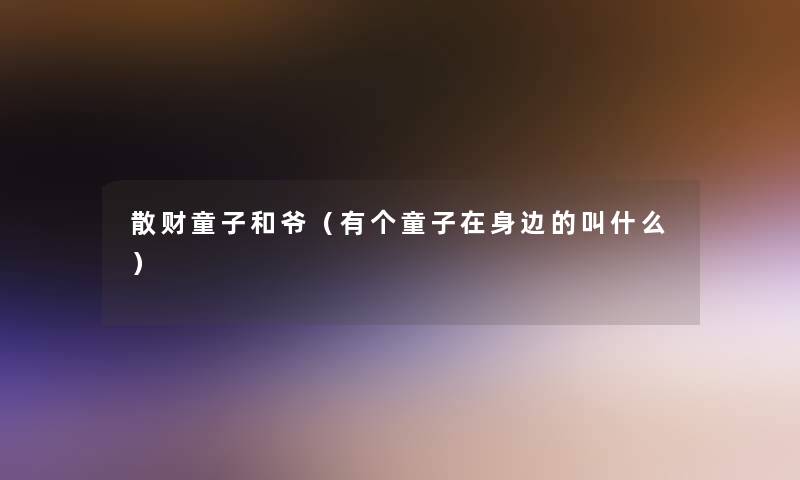 散财童子和爷(有个童子在身边的叫什么) 散财童子和爷(有个童子在身边的叫什么)