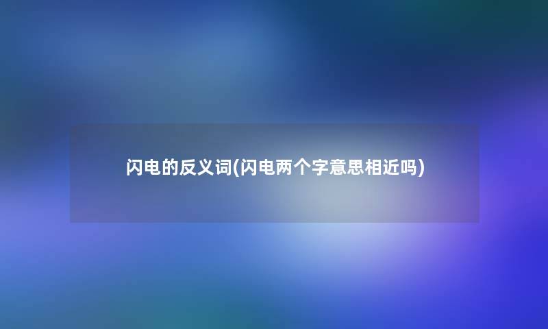 闪电的反义词(闪电两个字意思相近吗) 闪电的反义词(闪电两个字意思相近吗)
