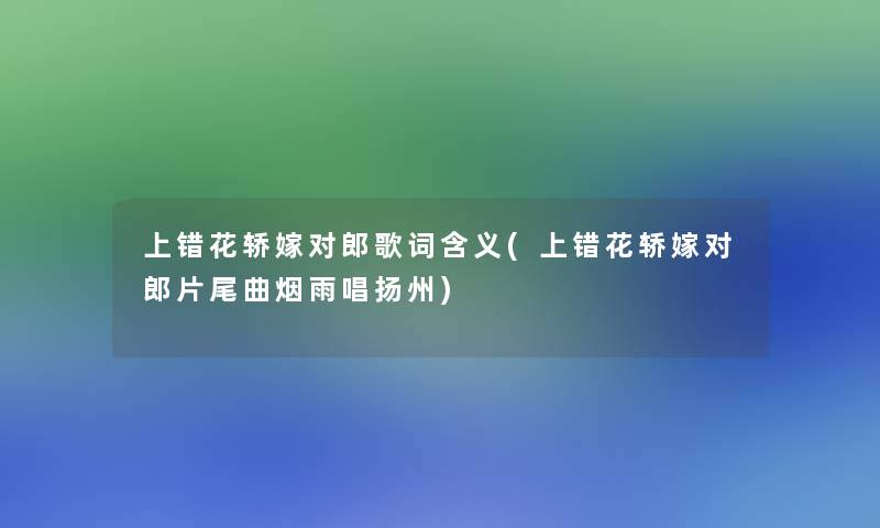 上错花轿嫁对郎歌词含义(上错花轿嫁对郎片尾曲烟雨唱扬州) 上错花轿嫁对郎歌词含义(上错花轿嫁对郎片尾曲烟雨唱扬州)