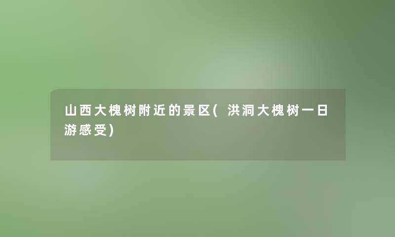 山西大槐树附近的景区(洪洞大槐树一日游感受) 山西大槐树附近的景区(洪洞大槐树一日游感受)
