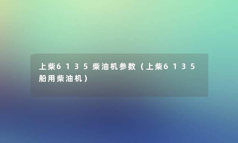 上柴6135柴油机参数(上柴6135船用柴油机) 上柴6135柴油机参数(上柴6135船用柴油机)