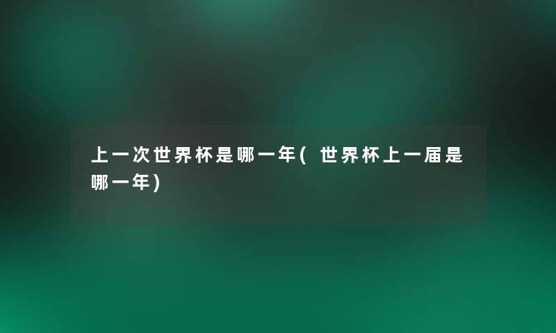 上一次世界杯是哪一年(世界杯上一届是哪一年) 上一次世界杯是哪一年(世界杯上一届是哪一年)