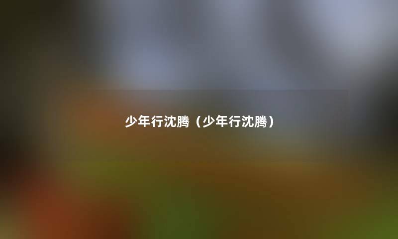 少年行沈腾(少年行沈腾) 少年行沈腾(少年行沈腾)