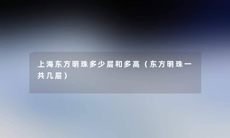 上海东方明珠多少层和多高(东方明珠一共几层) 上海东方明珠多少层和多高(东方明珠一共几层)
