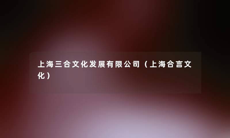 上海三合文化发展有限公司(上海合言文化) 上海三合文化发展有限公司(上海合言文化)