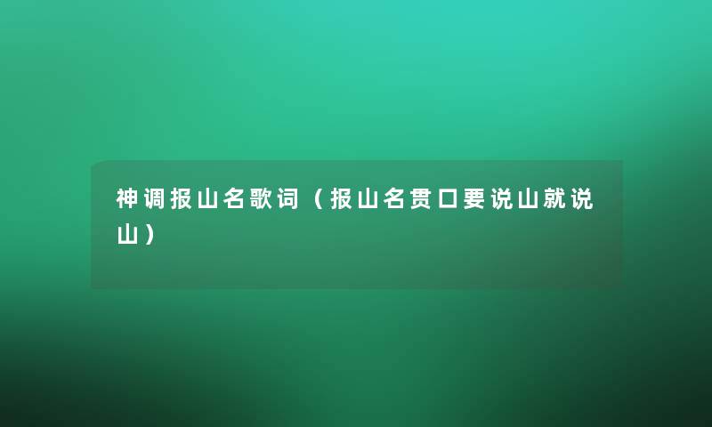 神调报山名歌词(报山名贯口要说山就说山) 神调报山名歌词(报山名贯口要说山就说山)