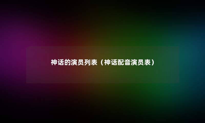 神话的演员列表(神话配音演员表) 神话的演员列表(神话配音演员表)