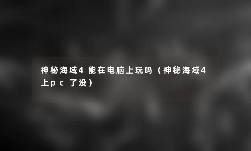 神秘海域4能在电脑上玩吗(神秘海域4上pc了没) 神秘海域4能在电脑上玩吗(神秘海域4上pc了没)